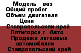  › Модель ­ ваз2115 › Общий пробег ­ 110 000 › Объем двигателя ­ 15 › Цена ­ 110 000 - Ставропольский край, Пятигорск г. Авто » Продажа легковых автомобилей   . Ставропольский край,Пятигорск г.